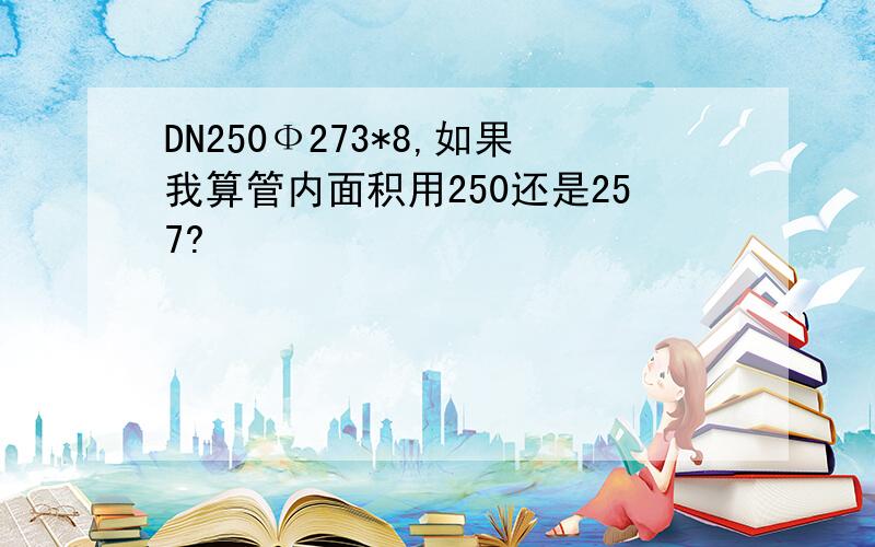 DN250Ф273*8,如果我算管内面积用250还是257?