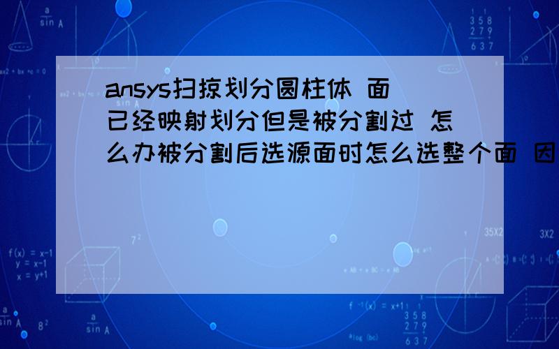 ansys扫掠划分圆柱体 面已经映射划分但是被分割过 怎么办被分割后选源面时怎么选整个面 因为源面只能选一个面