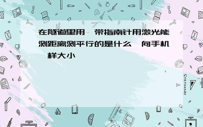 在隧道里用,带指南针用激光能测距离测平行的是什么,向手机一样大小