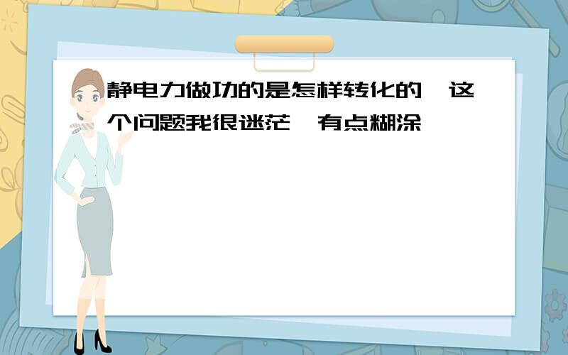 静电力做功的是怎样转化的,这个问题我很迷茫,有点糊涂,