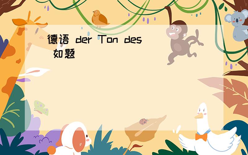 德语 der Ton des 如题