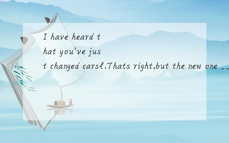 I have heard that you've just changed carsl.Thats right,but the new one ___better than the old oneI regret buying itl.A.drives B.is driven C.doesn't drive D.isn't driven