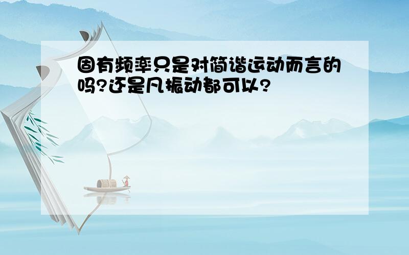 固有频率只是对简谐运动而言的吗?还是凡振动都可以?