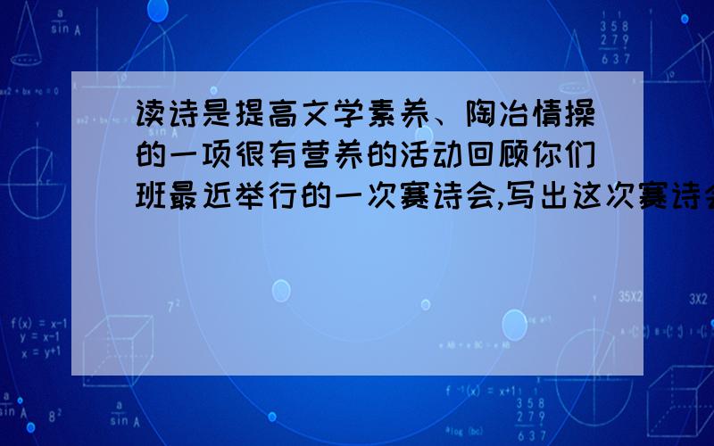 读诗是提高文学素养、陶冶情操的一项很有营养的活动回顾你们班最近举行的一次赛诗会,写出这次赛诗会的主题和比赛形式