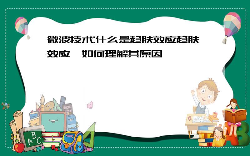 微波技术:什么是趋肤效应趋肤效应,如何理解其原因