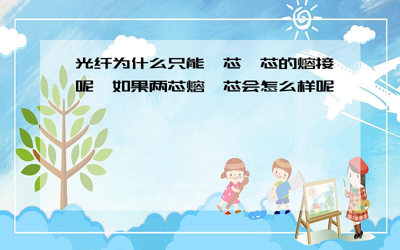 光纤为什么只能一芯一芯的熔接呢,如果两芯熔一芯会怎么样呢