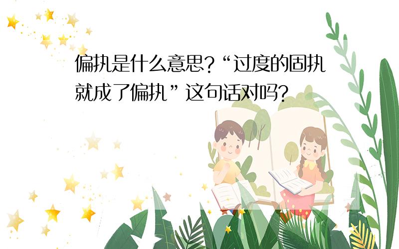 偏执是什么意思?“过度的固执就成了偏执”这句话对吗?