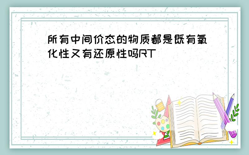 所有中间价态的物质都是既有氧化性又有还原性吗RT