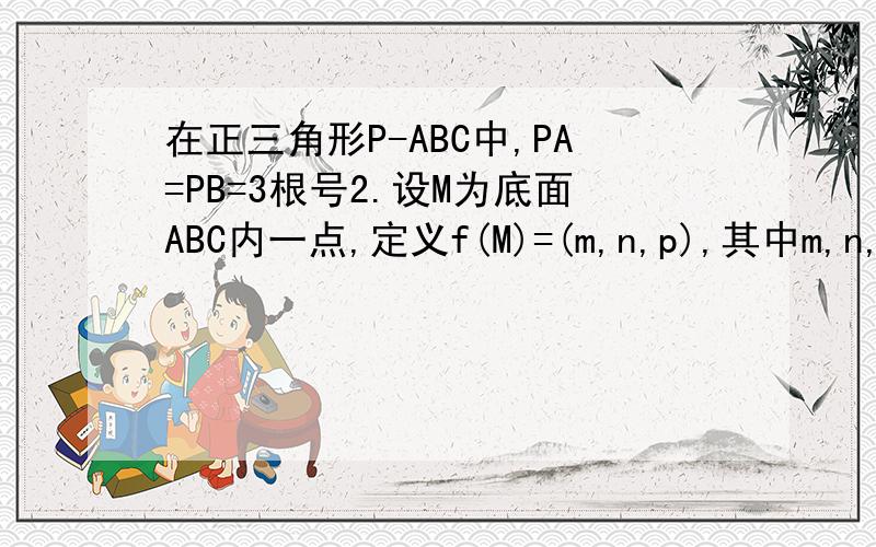 在正三角形P-ABC中,PA=PB=3根号2.设M为底面ABC内一点,定义f(M)=(m,n,p),其中m,n,p分别是三棱锥M-PAB,M-PBC,M-PCA的体积.若f(M)=(6,n,p),则（1/n)+(4/p)的最小值为多少?是正三棱锥