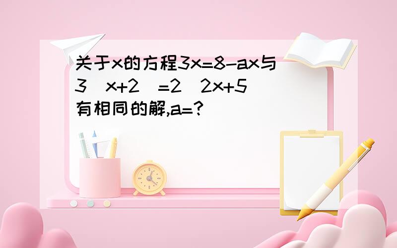关于x的方程3x=8-ax与3（x+2）=2（2x+5）有相同的解,a=?