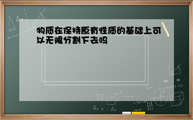 物质在保持原有性质的基础上可以无限分割下去吗