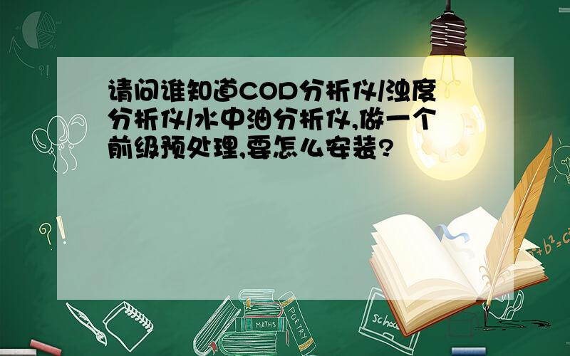 请问谁知道COD分析仪/浊度分析仪/水中油分析仪,做一个前级预处理,要怎么安装?