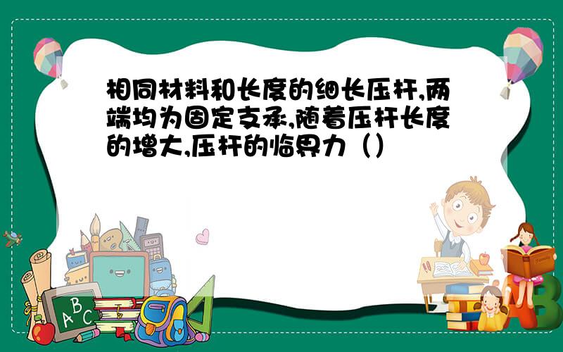 相同材料和长度的细长压杆,两端均为固定支承,随着压杆长度的增大,压杆的临界力（）