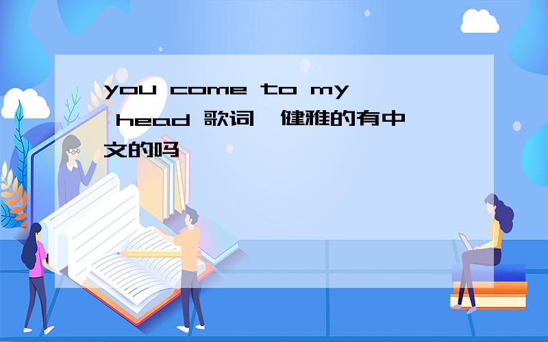 you come to my head 歌词蔡健雅的有中文的吗