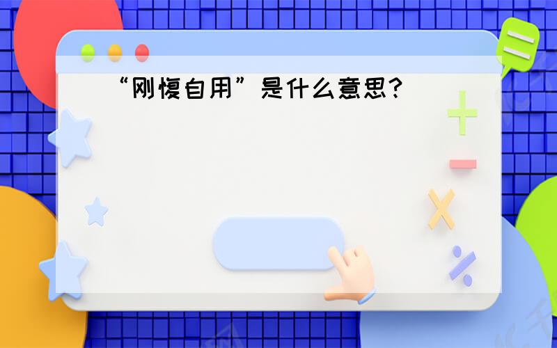 “刚愎自用”是什么意思?