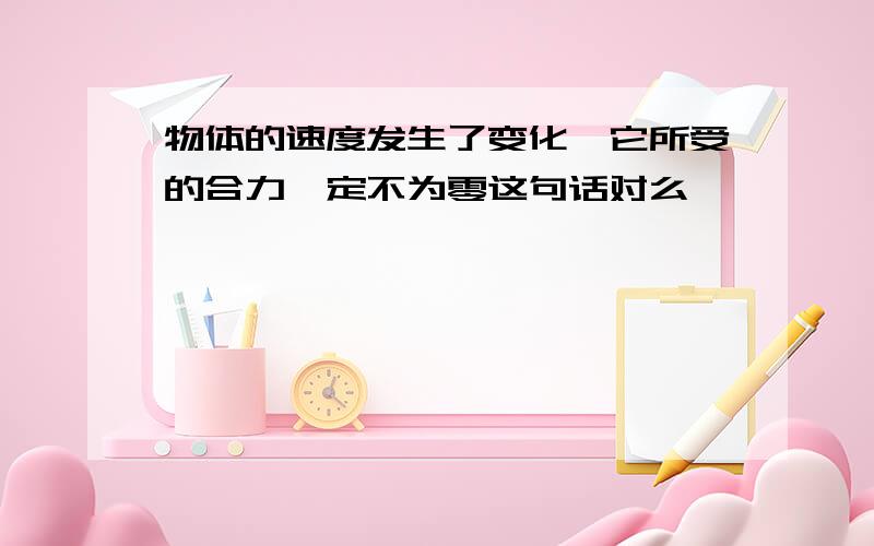 物体的速度发生了变化,它所受的合力一定不为零这句话对么