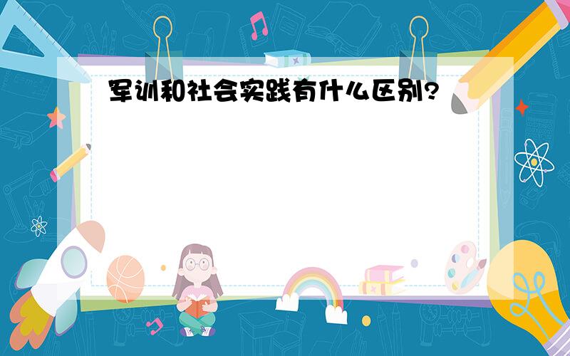 军训和社会实践有什么区别?