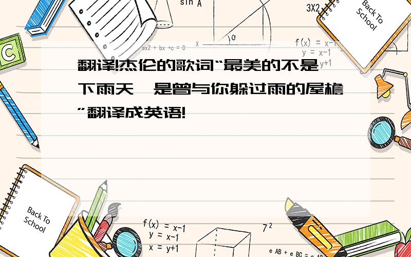 翻译!杰伦的歌词“最美的不是下雨天,是曾与你躲过雨的屋檐”翻译成英语!