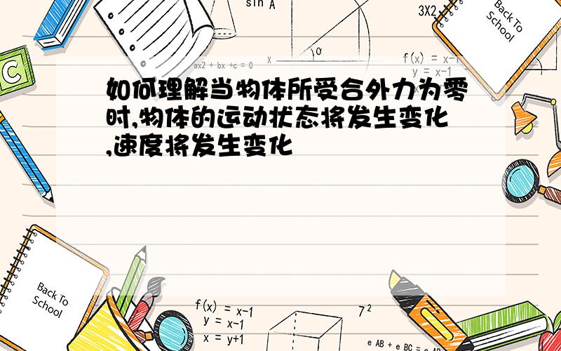 如何理解当物体所受合外力为零时,物体的运动状态将发生变化,速度将发生变化