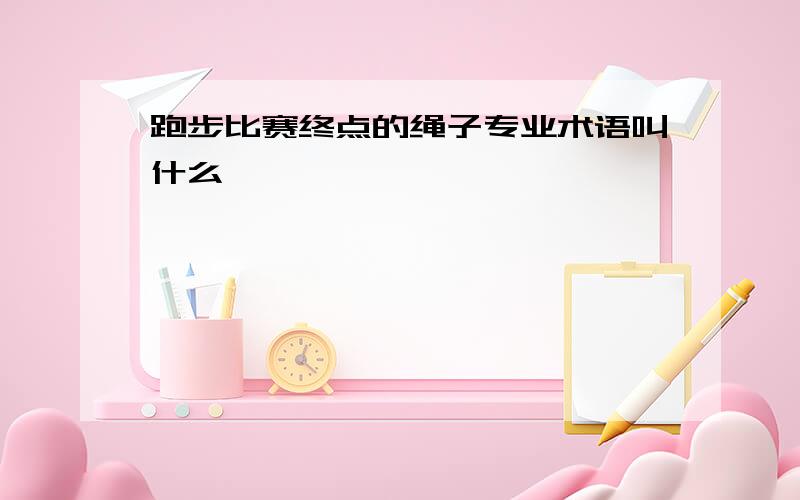 跑步比赛终点的绳子专业术语叫什么