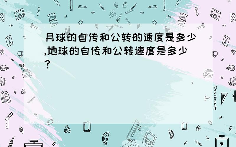 月球的自传和公转的速度是多少,地球的自传和公转速度是多少?