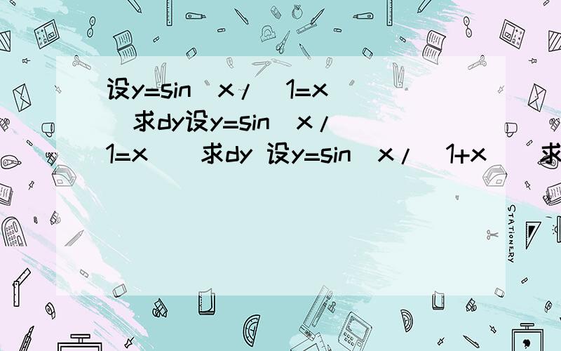 设y=sin[x/(1=x)]求dy设y=sin[x/(1=x)]求dy 设y=sin[x/(1+x)]求dy 加号