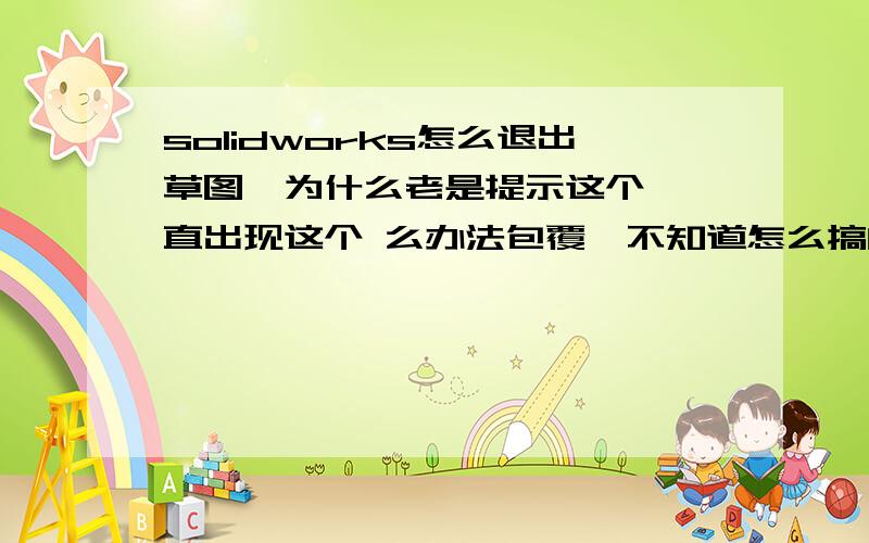 solidworks怎么退出草图、为什么老是提示这个、一直出现这个 么办法包覆、不知道怎么搞的、