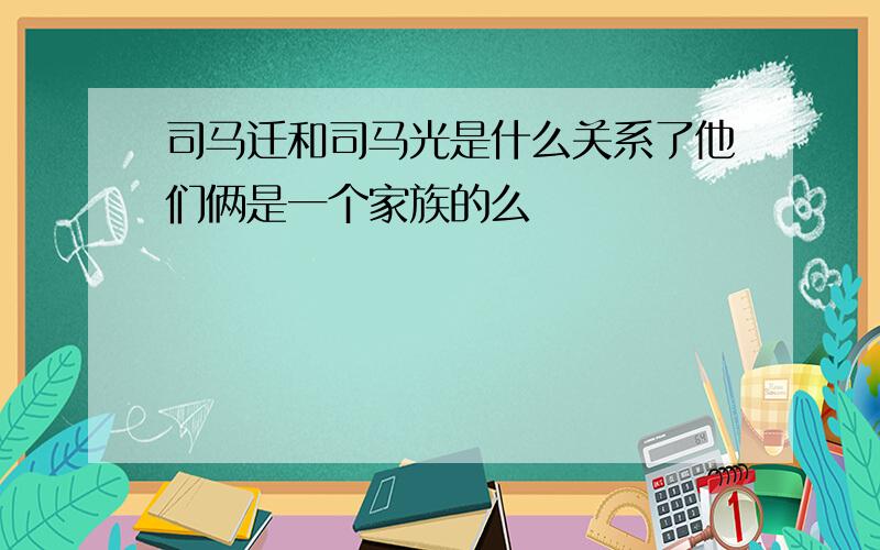 司马迁和司马光是什么关系了他们俩是一个家族的么