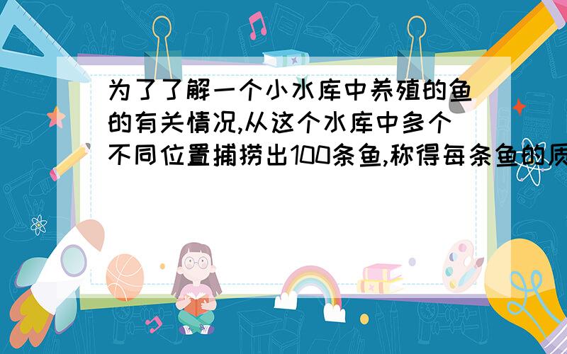 为了了解一个小水库中养殖的鱼的有关情况,从这个水库中多个不同位置捕捞出100条鱼,称得每条鱼的质量(单位:千克),并将所得数据分组,画出频率分布直方图(如图所示).(1)在答题卡上的表格中