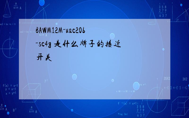 BAWM12M-uac20b-sc4g 是什么牌子的接近开关