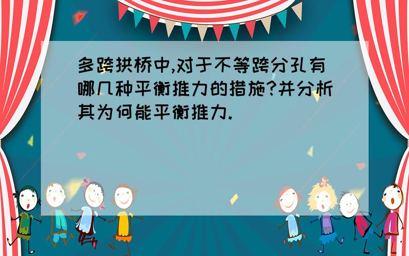 多跨拱桥中,对于不等跨分孔有哪几种平衡推力的措施?并分析其为何能平衡推力.