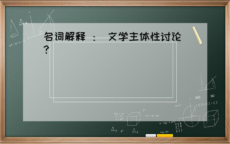 名词解释 ： 文学主体性讨论?