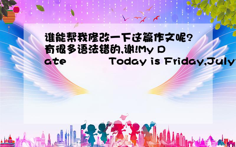 谁能帮我修改一下这篇作文呢?有很多语法错的,谢!My Date            Today is Friday,July25,2008,is the day I wait for long time,and today is my third day to come here.Where my aunt s in..Because my mother think that I am too shy to g