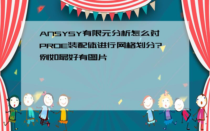 ANSYSY有限元分析怎么对PROE装配体进行网格划分?例如最好有图片