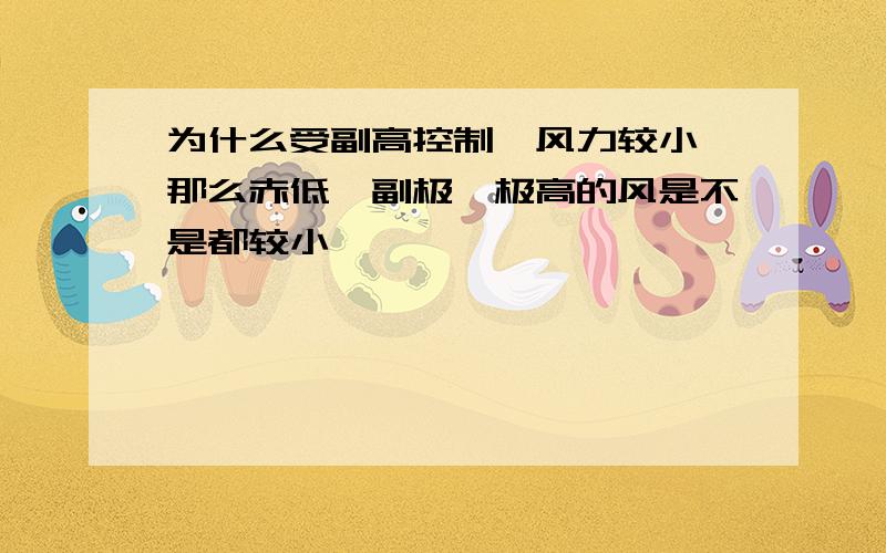 为什么受副高控制,风力较小,那么赤低、副极、极高的风是不是都较小