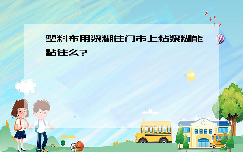 塑料布用浆糊往门市上粘浆糊能粘住么?