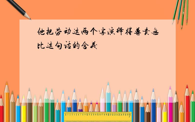 他把劳动这两个字演绎得尊贵无比这句话的含义