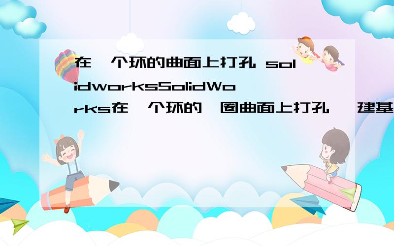 在一个环的曲面上打孔 solidworksSolidWorks在一个环的一圈曲面上打孔 ,建基准面弄了半天弄不出来 ,.