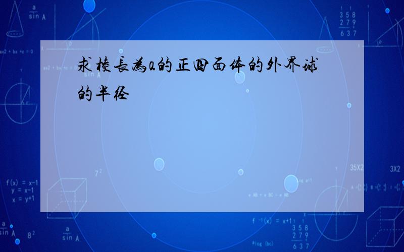 求棱长为a的正四面体的外界球的半径