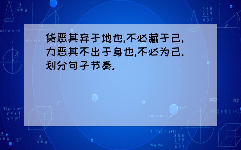 货恶其弃于地也,不必藏于己,力恶其不出于身也,不必为己.划分句子节奏.