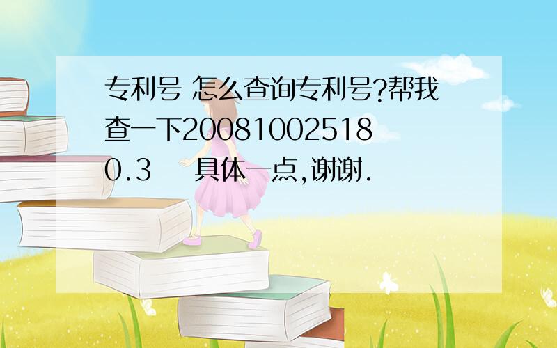 专利号 怎么查询专利号?帮我查一下200810025180.3    具体一点,谢谢.