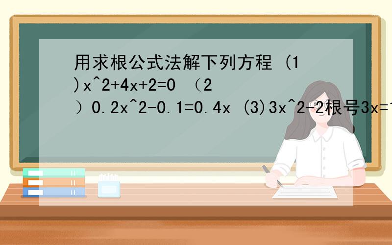 用求根公式法解下列方程 (1)x^2+4x+2=0 （2）0.2x^2-0.1=0.4x (3)3x^2-2根号3x=1