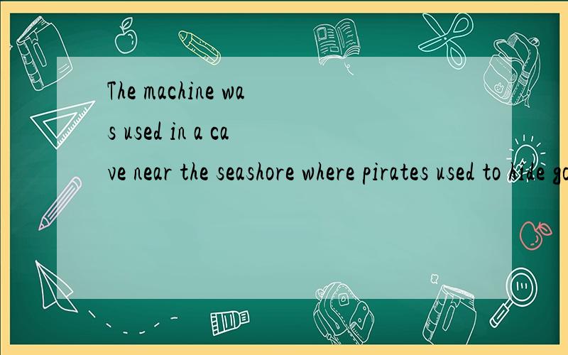 The machine was used in a cave near the seashore where pirates used to hide gold.near the seashore在这里做地点状语还是定语?where pirates used to hide gold.又作什么成分?