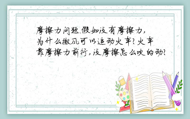 摩擦力问题.假如没有摩擦力,为什么微风可以追动火车?火车靠摩擦力前行,没摩擦怎么吹的动?