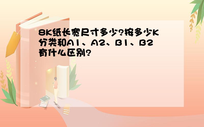 8K纸长宽尺寸多少?按多少K分类和A1、A2、B1、B2有什么区别?