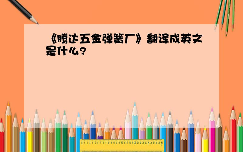 《腾达五金弹簧厂》翻译成英文是什么?