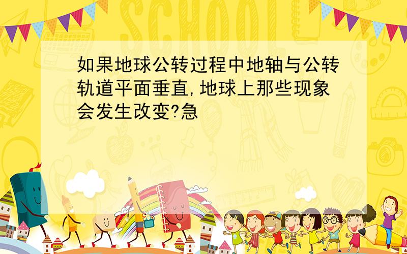 如果地球公转过程中地轴与公转轨道平面垂直,地球上那些现象会发生改变?急