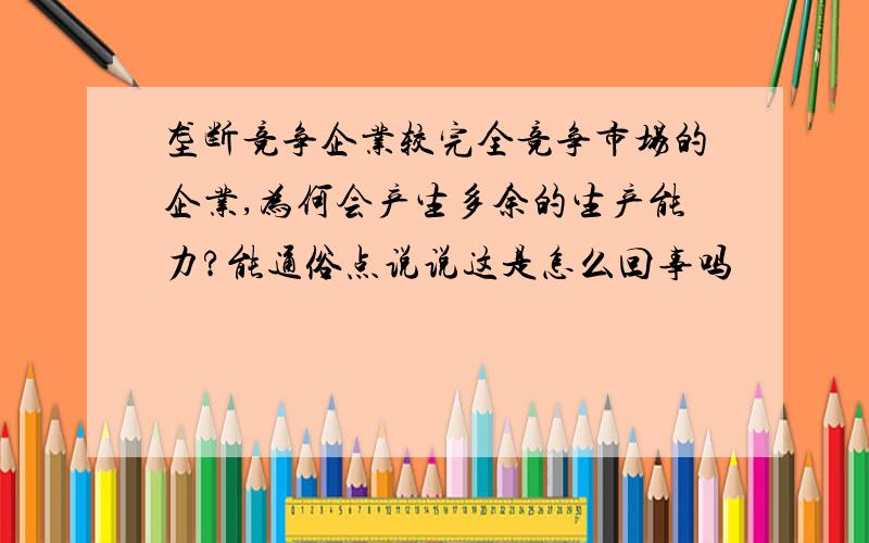 垄断竞争企业较完全竞争市场的企业,为何会产生多余的生产能力?能通俗点说说这是怎么回事吗