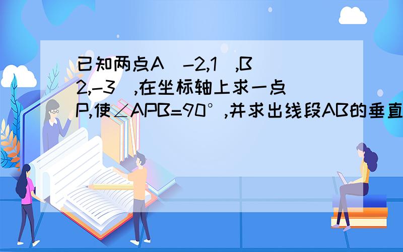 已知两点A（-2,1）,B（2,-3）,在坐标轴上求一点P,使∠APB=90°,并求出线段AB的垂直平分线l的方程