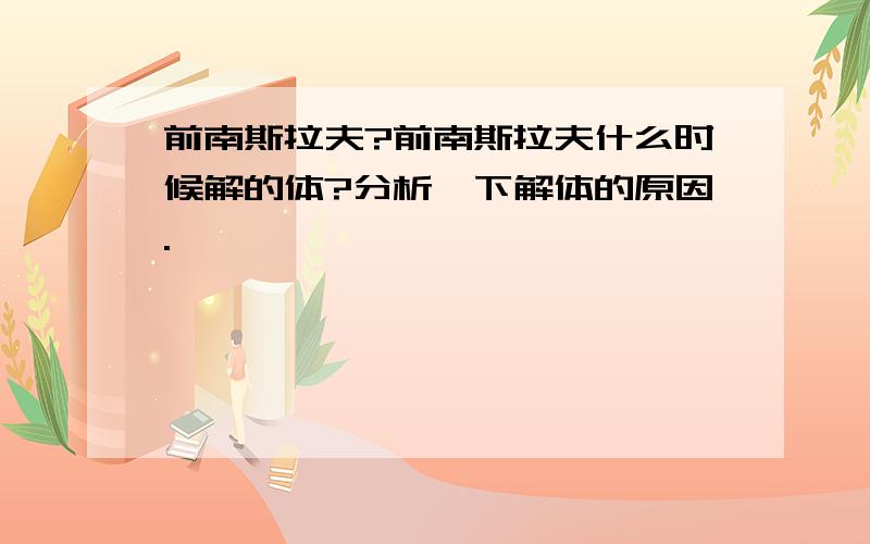 前南斯拉夫?前南斯拉夫什么时候解的体?分析一下解体的原因.